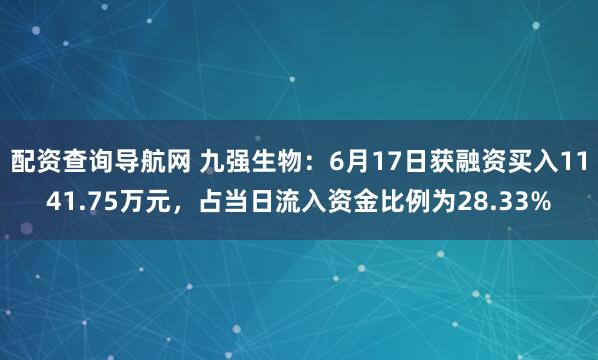 配资查询导航网 九强生物：6月17日获融资买入1141.75万元，占当日流入资金比例为28.33%