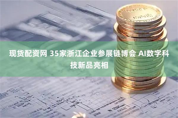 现货配资网 35家浙江企业参展链博会 AI数字科技新品亮相