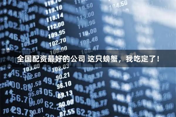 全国配资最好的公司 这只螃蟹，我吃定了！